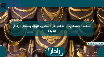 شفت الأسعار؟.. الذهب في البحرين اليوم يسجل أرقام جديدة